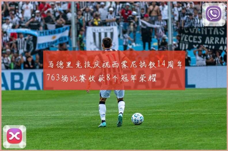 马德里竞技庆祝西蒙尼执教14周年763场比赛收获8个冠军荣耀