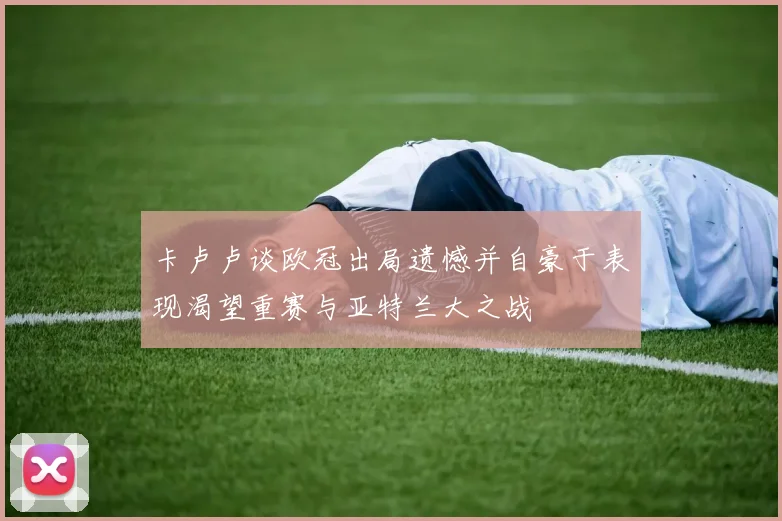 卡卢卢谈欧冠出局遗憾并自豪于表现渴望重赛与亚特兰大之战
