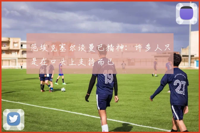 范埃克塞尔谈曼巴精神：许多人只是在口头上支持而已