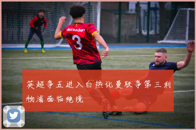 英超争五进入白热化曼联争第三利物浦面临绝境