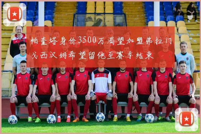 帕奎塔身价3500万渴望加盟弗拉门戈西汉姆希望留他至赛季结束