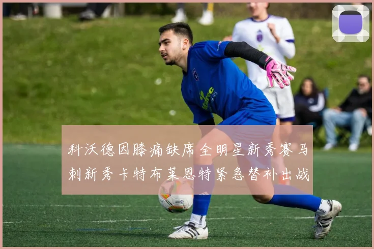 科沃德因膝痛缺席全明星新秀赛马刺新秀卡特布莱恩特紧急替补出战