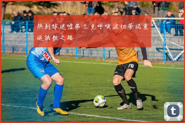 热刺球迷嘘弗兰克呼唤波切蒂诺重返执教之路