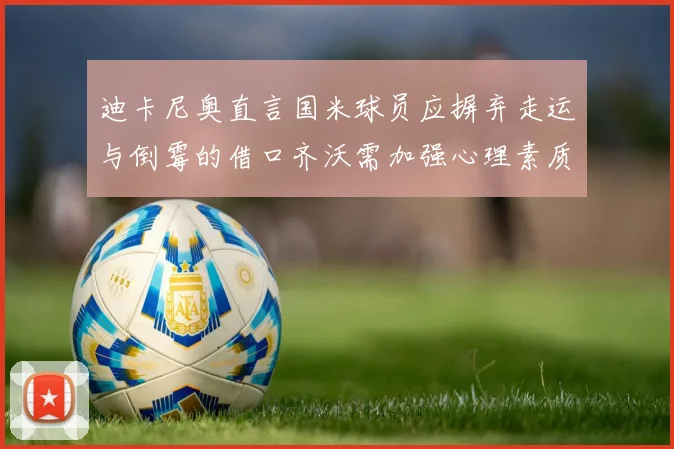 迪卡尼奥直言国米球员应摒弃走运与倒霉的借口齐沃需加强心理素质
