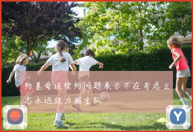 约基奇谈续约问题表示不在考虑立志永远效力掘金队