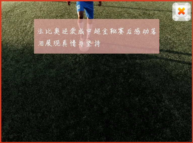 法比奥逆袭成中超金靴赛后感动落泪展现真情与坚持
