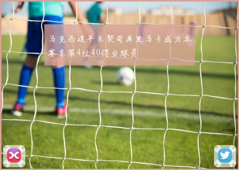 马克西追平东契奇库里马卡成为本赛季第4位40得分球员