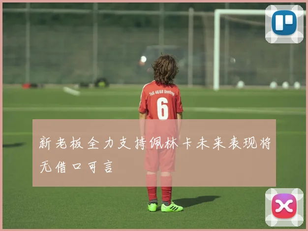 新老板全力支持佩林卡未来表现将无借口可言
