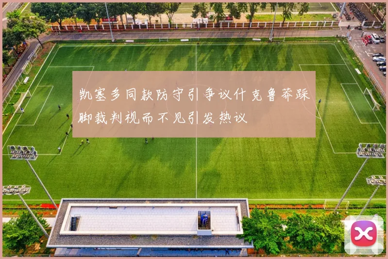 凯塞多同款防守引争议什克鲁莽踩脚裁判视而不见引发热议