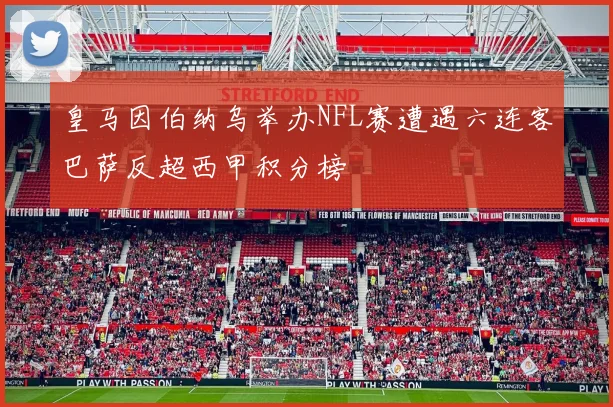 皇马因伯纳乌举办NFL赛遭遇六连客巴萨反超西甲积分榜