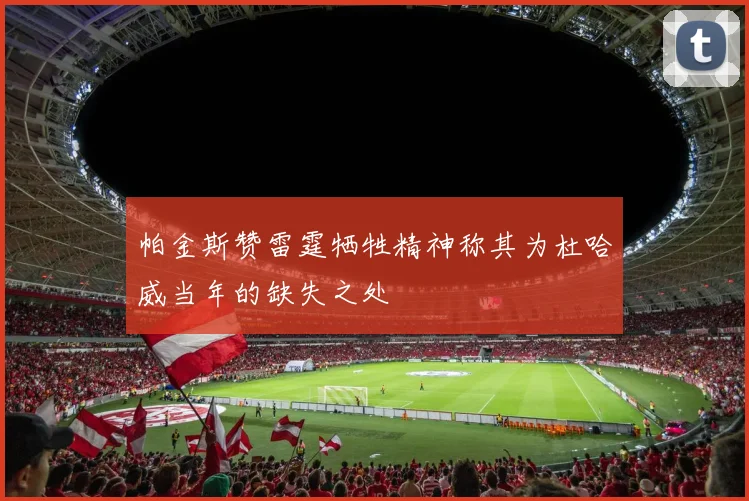 帕金斯赞雷霆牺牲精神称其为杜哈威当年的缺失之处