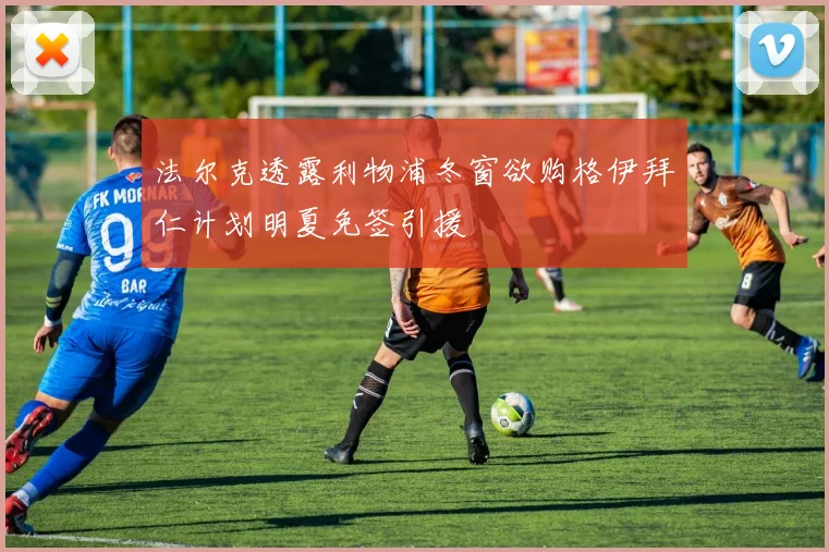 法尔克透露利物浦冬窗欲购格伊拜仁计划明夏免签引援