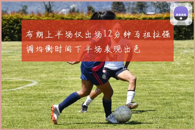 布朗上半场仅出场12分钟马祖拉强调均衡时间下半场表现出色