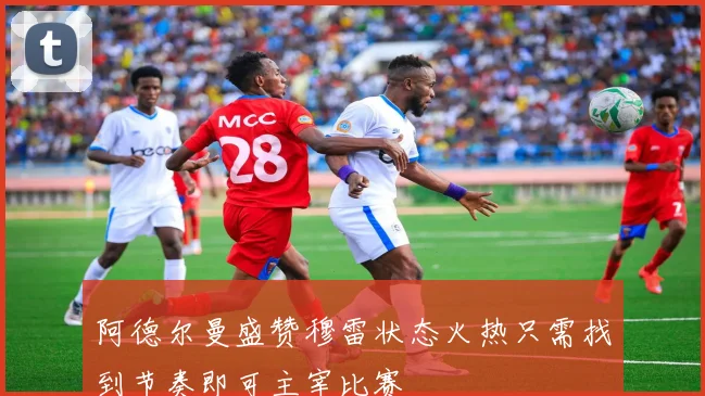 阿德尔曼盛赞穆雷状态火热只需找到节奏即可主宰比赛