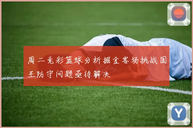 周二竞彩篮球分析掘金客场挑战国王防守问题亟待解决